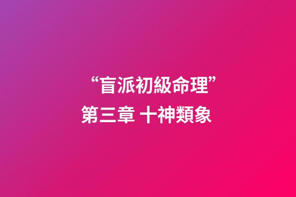 “盲派初級命理”第三章 十神類象